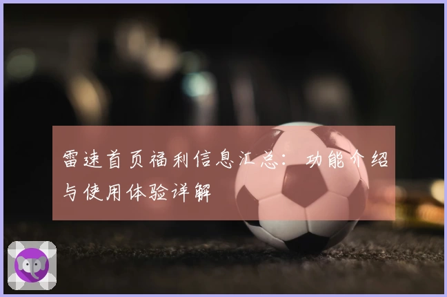 雷速首页福利信息汇总：功能介绍与使用体验详解