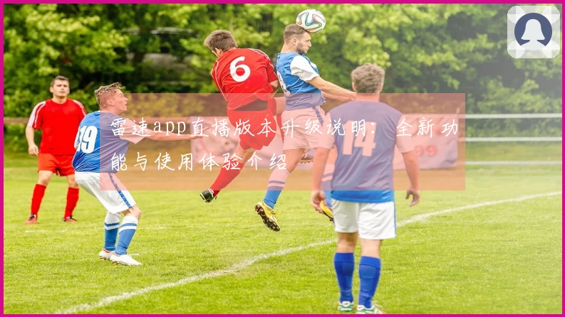 雷速app直播版本升级说明:全新功能与使用体验介绍