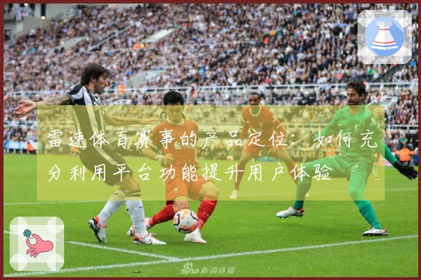 雷速体育赛事的产品定位：如何充分利用平台功能提升用户体验
