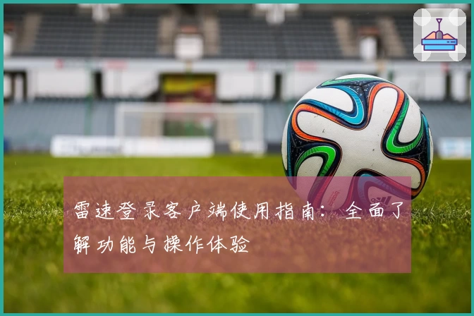 雷速登录客户端使用指南：全面了解功能与操作体验