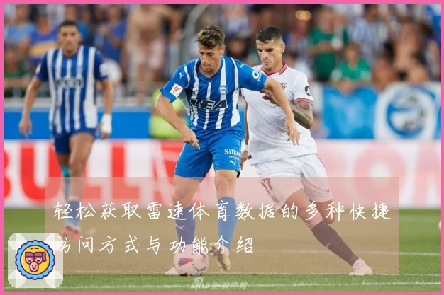 轻松获取雷速体育数据的多种快捷访问方式与功能介绍