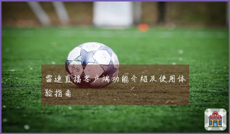 雷速直播客户端功能介绍及使用体验指南
