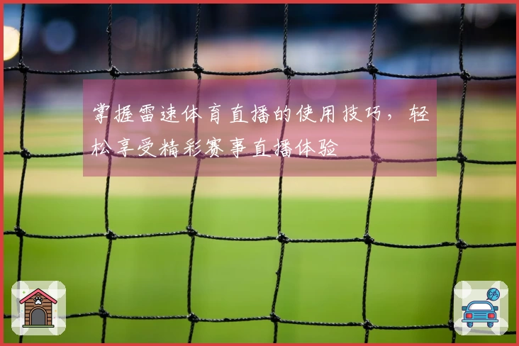 掌握雷速体育直播的使用技巧，轻松享受精彩赛事直播体验