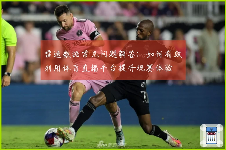 雷速数据常见问题解答：如何有效利用体育直播平台提升观赛体验