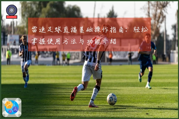 雷速足球直播基础操作指南：轻松掌握使用方法与功能介绍