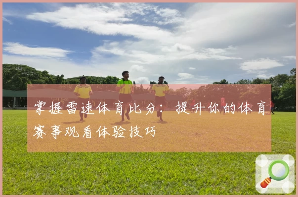 掌握雷速体育比分：提升你的体育赛事观看体验技巧