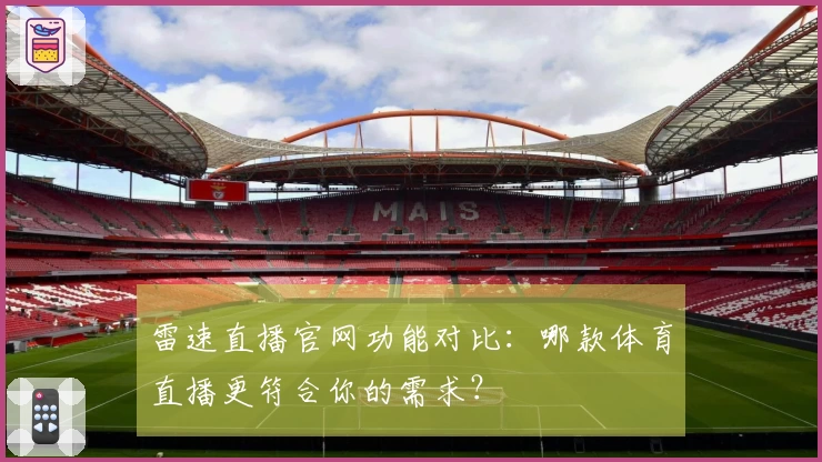 雷速直播官网功能对比：哪款体育直播更符合你的需求？