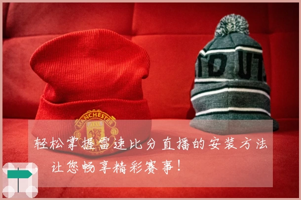 轻松掌握雷速比分直播的安装方法，让您畅享精彩赛事！