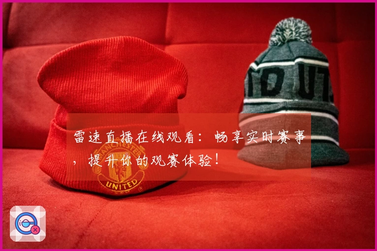 雷速直播在线观看:畅享实时赛事,提升你的观赛体验!