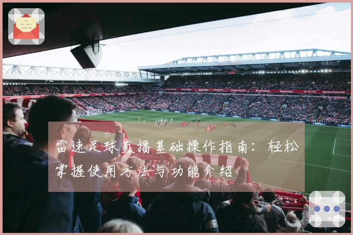雷速足球直播基础操作指南：轻松掌握使用方法与功能介绍