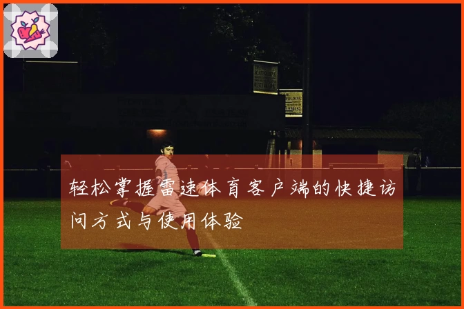 轻松掌握雷速体育客户端的快捷访问方式与使用体验