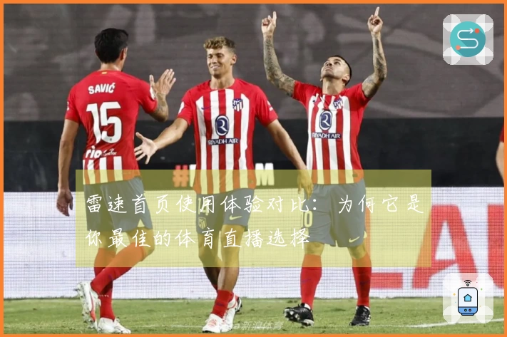 雷速首页使用体验对比：为何它是你最佳的体育直播选择