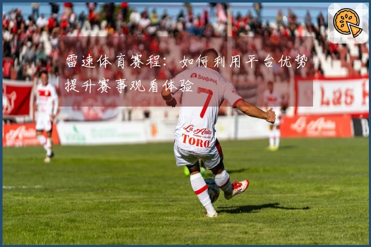 雷速体育赛程：如何利用平台优势提升赛事观看体验