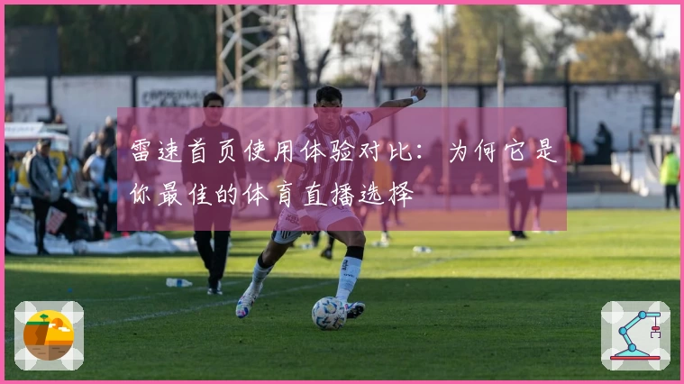 雷速首页使用体验对比：为何它是你最佳的体育直播选择