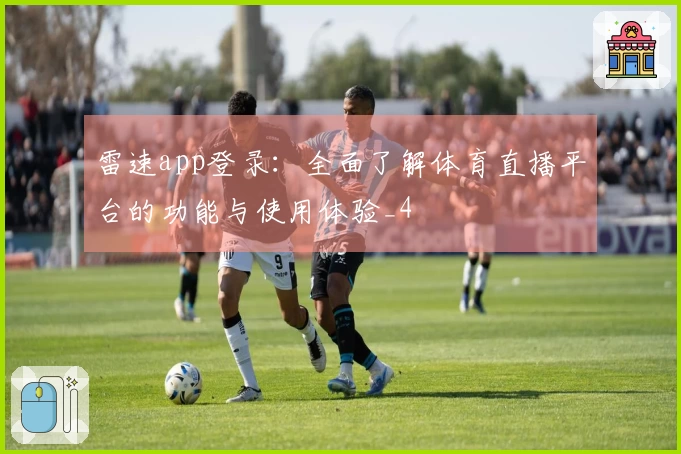 雷速app登录：全面了解体育直播平台的功能与使用体验_4