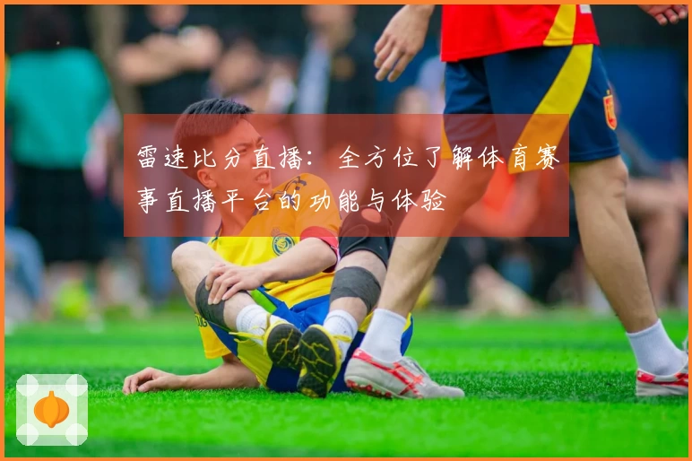 雷速比分直播：全方位了解体育赛事直播平台的功能与体验