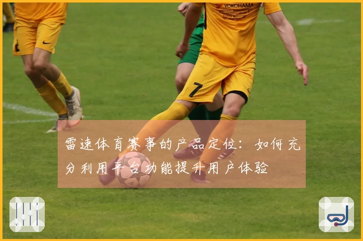雷速体育赛事的产品定位：如何充分利用平台功能提升用户体验