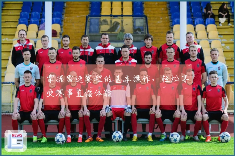 掌握雷速赛程的基本操作，轻松享受赛事直播体验