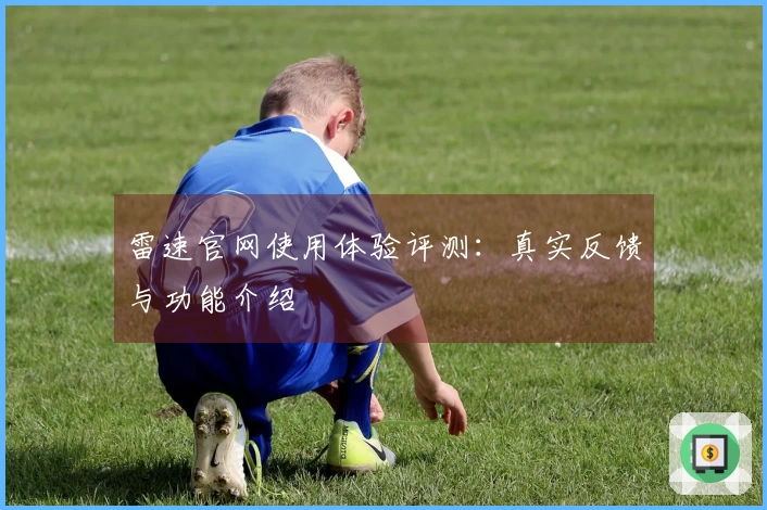 雷速官网使用体验评测：真实反馈与功能介绍